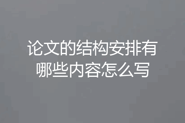 论文的结构安排有哪些内容怎么写