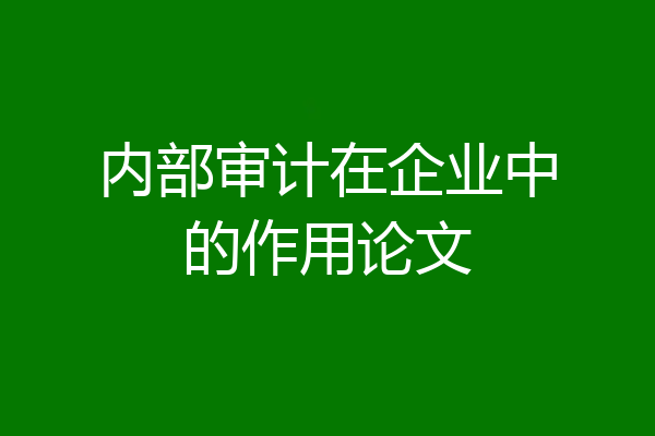 内部审计在企业中的作用论文