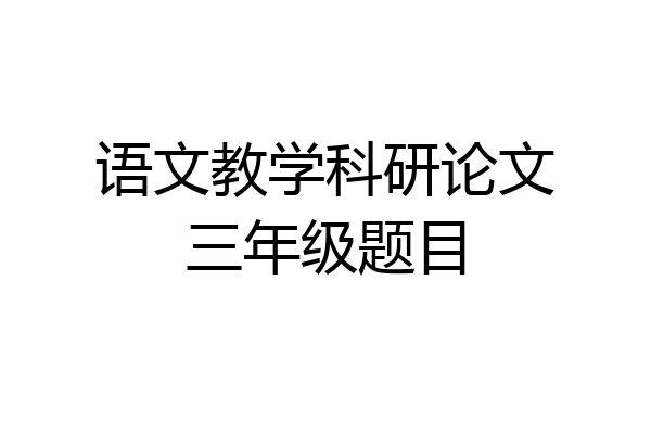 语文教学科研论文三年级题目