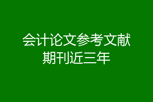 会计论文参考文献期刊近三年