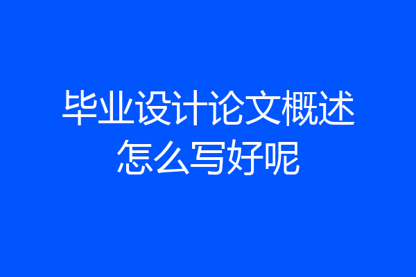 毕业设计论文概述怎么写好呢