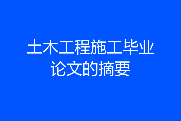 土木工程施工毕业论文的摘要