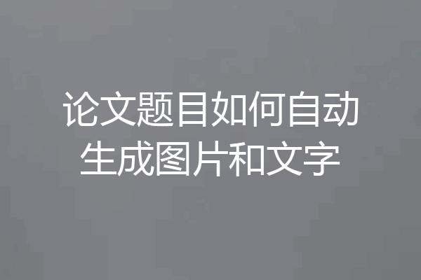论文题目如何自动生成图片和文字