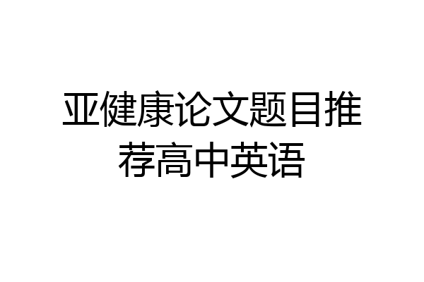 亚健康论文题目推荐高中英语