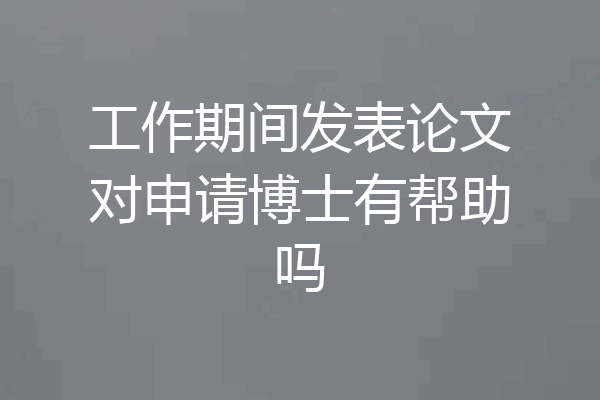 工作期间发表论文对申请博士有帮助吗