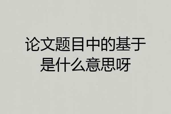 论文题目中的基于是什么意思呀
