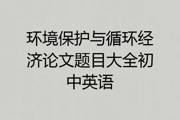 环境保护与循环经济论文题目大全初中英语