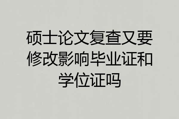 硕士论文复查又要修改影响毕业证和学位证吗
