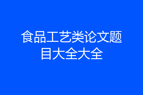 食品工艺类论文题目大全大全