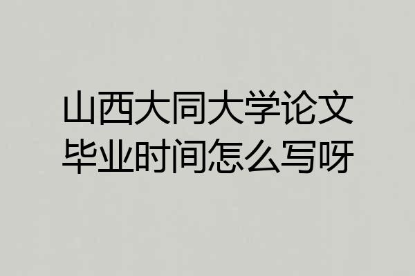 山西大同大学论文毕业时间怎么写呀