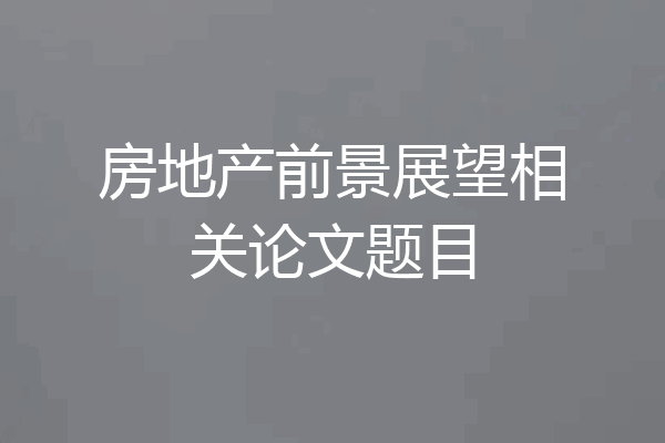 房地产前景展望相关论文题目
