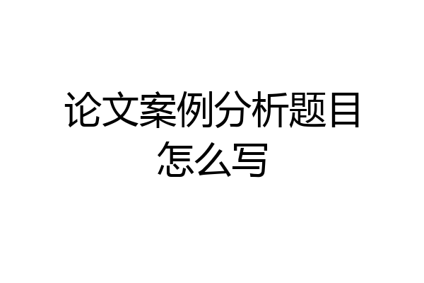 论文案例分析题目怎么写
