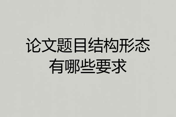 论文题目结构形态有哪些要求