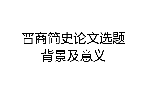 晋商简史论文选题背景及意义