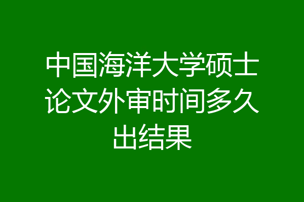 中国海洋大学硕士论文外审时间多久出结果