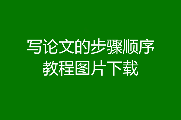 写论文的步骤顺序教程图片下载