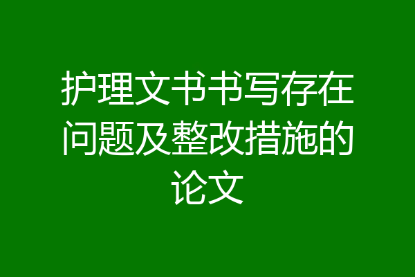 护理文书书写存在问题及整改措施的论文