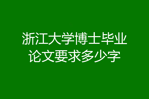 浙江大学博士毕业论文要求多少字