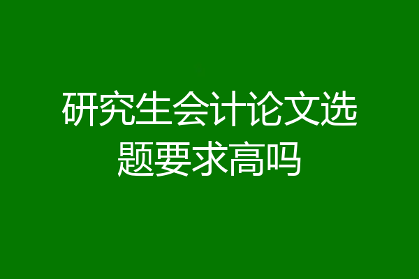 研究生会计论文选题要求高吗