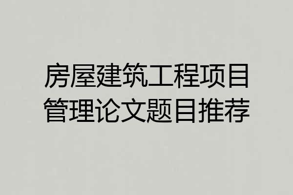 房屋建筑工程项目管理论文题目推荐