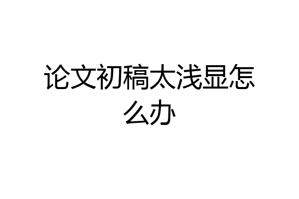 论文初稿太浅显怎么办