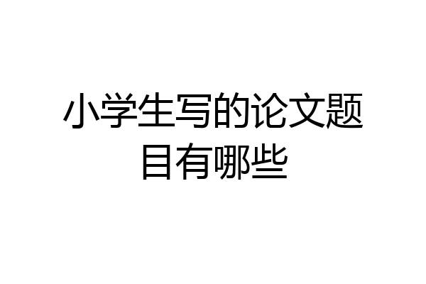 小学生写的论文题目有哪些