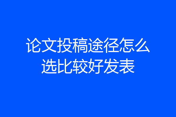 论文投稿途径怎么选比较好发表