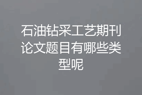 石油钻采工艺期刊论文题目有哪些类型呢