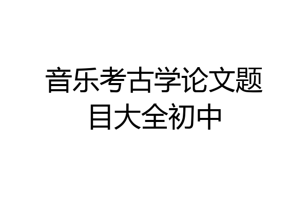 音乐考古学论文题目大全初中