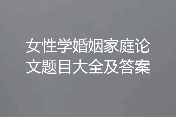女性学婚姻家庭论文题目大全及答案
