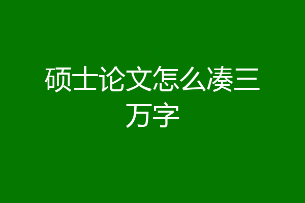 硕士论文怎么凑三万字