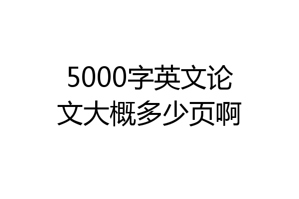 5000字英文论文大概多少页啊