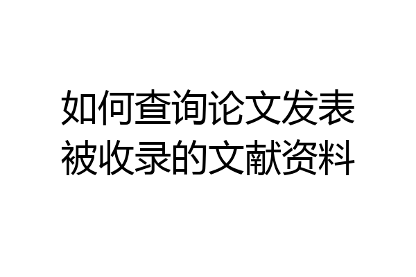 如何查询论文发表被收录的文献资料