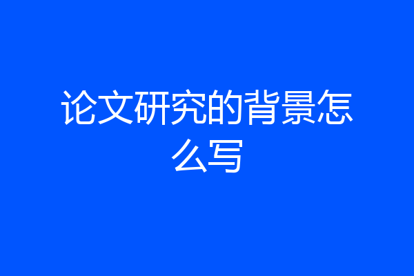 论文研究的背景怎么写