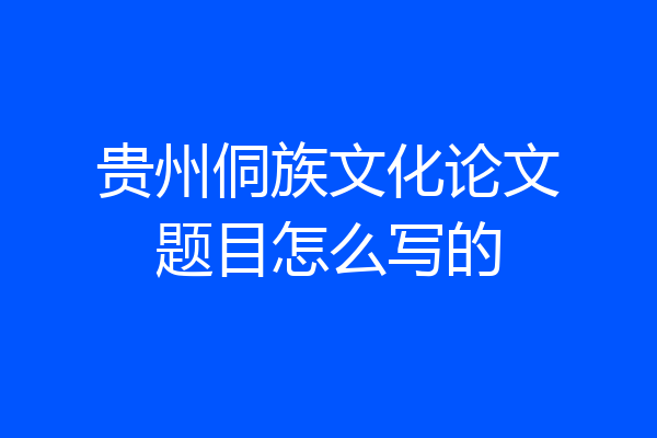 贵州侗族文化论文题目怎么写的