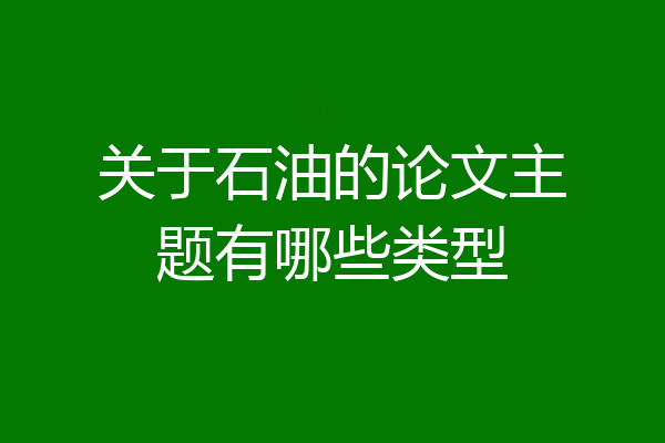 关于石油的论文主题有哪些类型