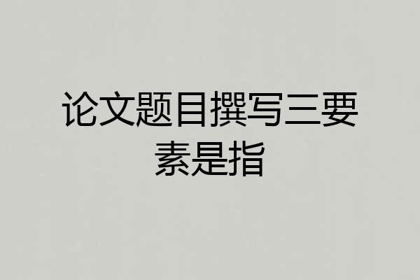 论文题目撰写三要素是指