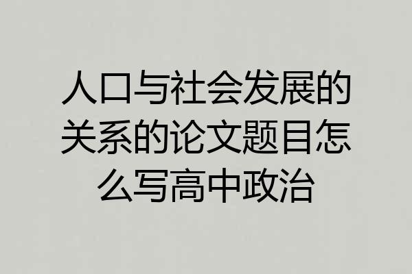 人口与社会发展的关系的论文题目怎么写高中政治