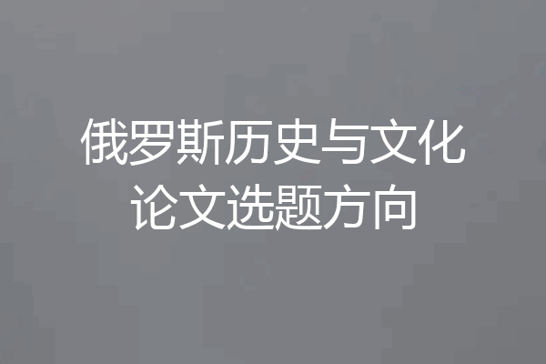 俄罗斯历史与文化论文选题方向
