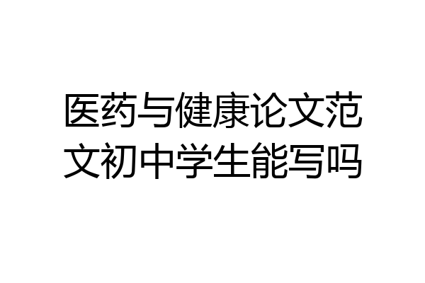 医药与健康论文范文初中学生能写吗