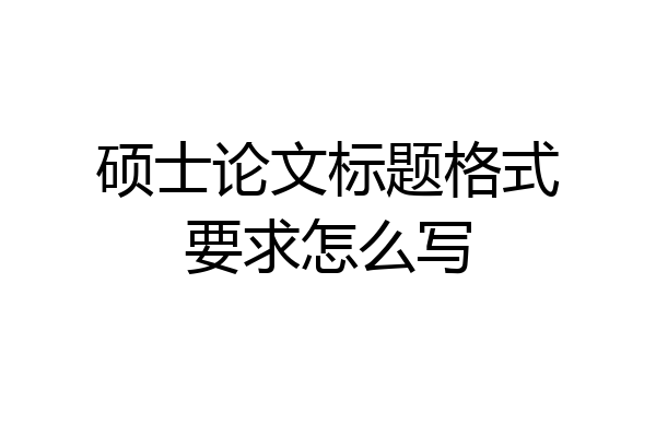 硕士论文标题格式要求怎么写