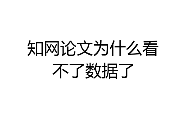 知网论文为什么看不了数据了