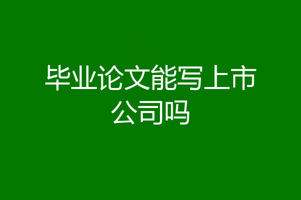 毕业论文能写上市公司吗