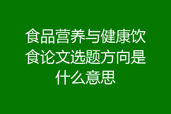 食品营养与健康饮食论文选题方向是什么意思