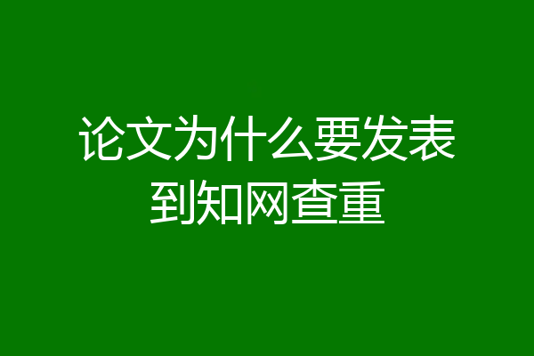 论文为什么要发表到知网查重