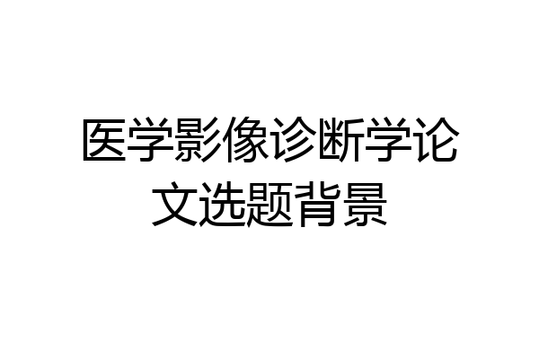医学影像诊断学论文选题背景