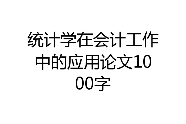 统计学在会计工作中的应用论文1000字