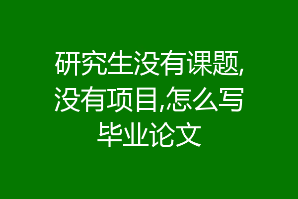 研究生没有课题,没有项目,怎么写毕业论文