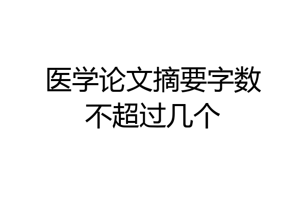 医学论文摘要字数不超过几个