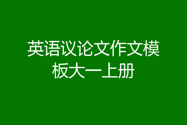 英语议论文作文模板大一上册